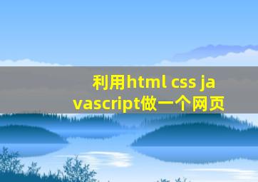 利用html css javascript做一个网页